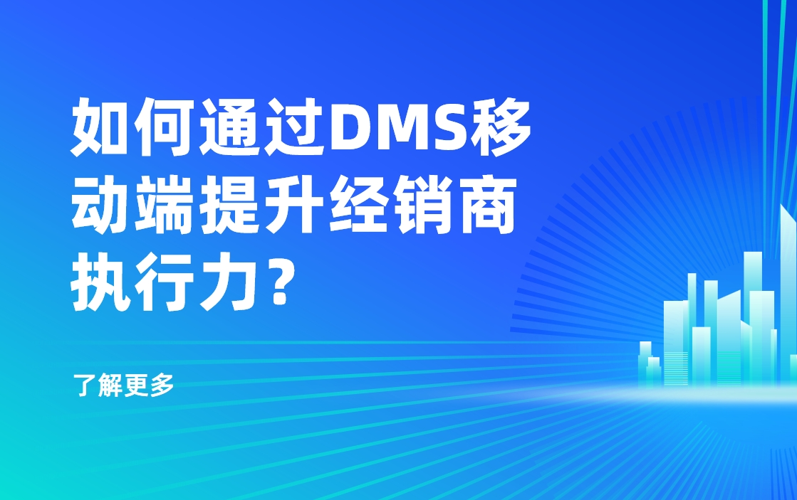 移動(dòng)優(yōu)先時(shí)代：如何通過(guò)DMS移動(dòng)端提升經(jīng)銷商執(zhí)行力？