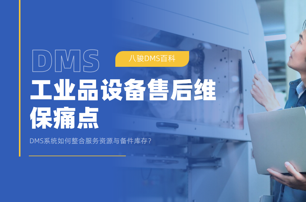 工業(yè)品設(shè)備售后維保痛點(diǎn)：DMS系統(tǒng)如何整合服務(wù)資源與備件庫(kù)存？