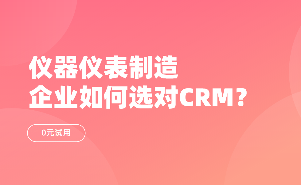 儀器儀表制造企業如何選對CRM？