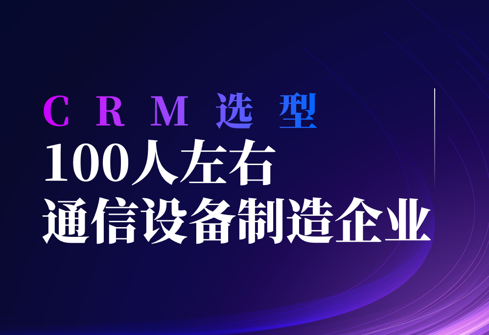 100人左右的通信設備制造企業,用什么CRM比較好? 100人左右的通信設備制造企業,用什么CRM比較好?