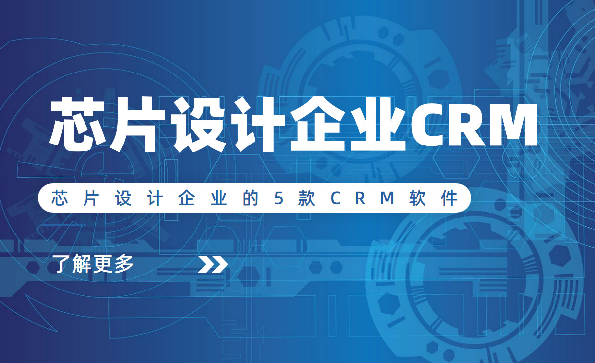 芯片設(shè)計(jì)企業(yè)的5款CRM軟件 芯片設(shè)計(jì)企業(yè)的5款CRM軟件
